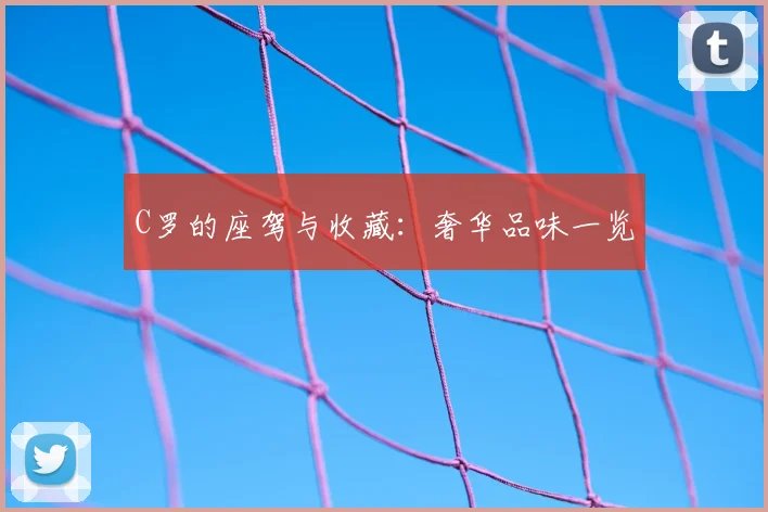C罗的座驾与收藏：奢华品味一览