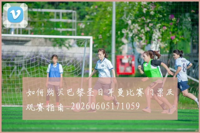 如何购买巴黎圣日耳曼比赛门票及观赛指南_20260605171059