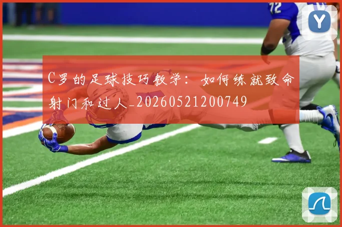 C罗的足球技巧教学：如何练就致命射门和过人_20260521200749