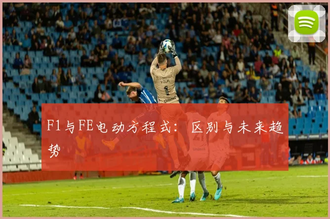 F1与FE电动方程式：区别与未来趋势