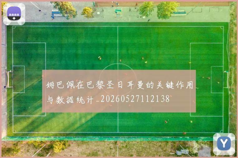 姆巴佩在巴黎圣日耳曼的关键作用与数据统计_20260527112138