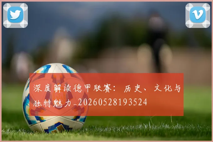 深度解读德甲联赛：历史、文化与独特魅力_20260528193524