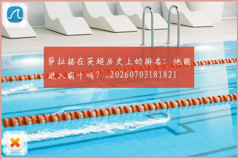 萨拉赫在英超历史上的排名:他能进入前十吗?_20260703181821