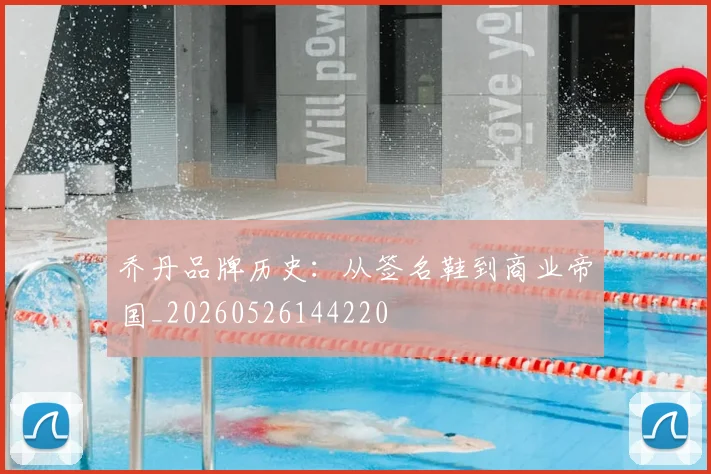 乔丹品牌历史：从签名鞋到商业帝国_20260526144220
