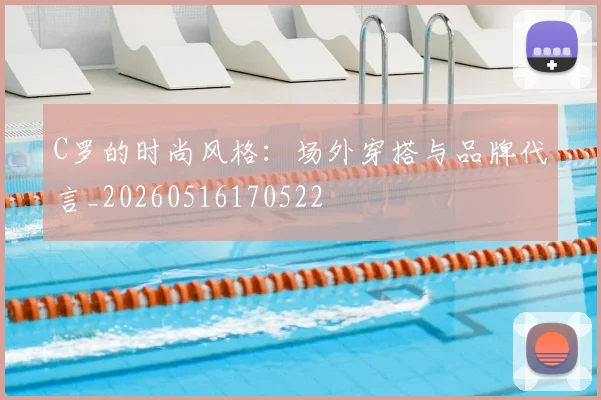 C罗的时尚风格：场外穿搭与品牌代言_20260516170522