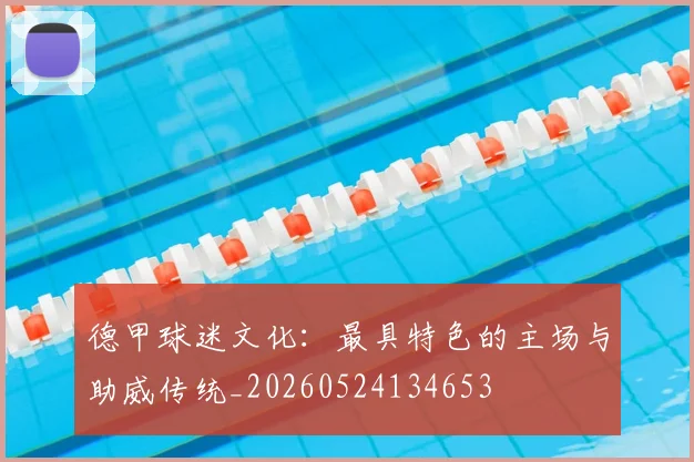 德甲球迷文化：最具特色的主场与助威传统_20260524134653