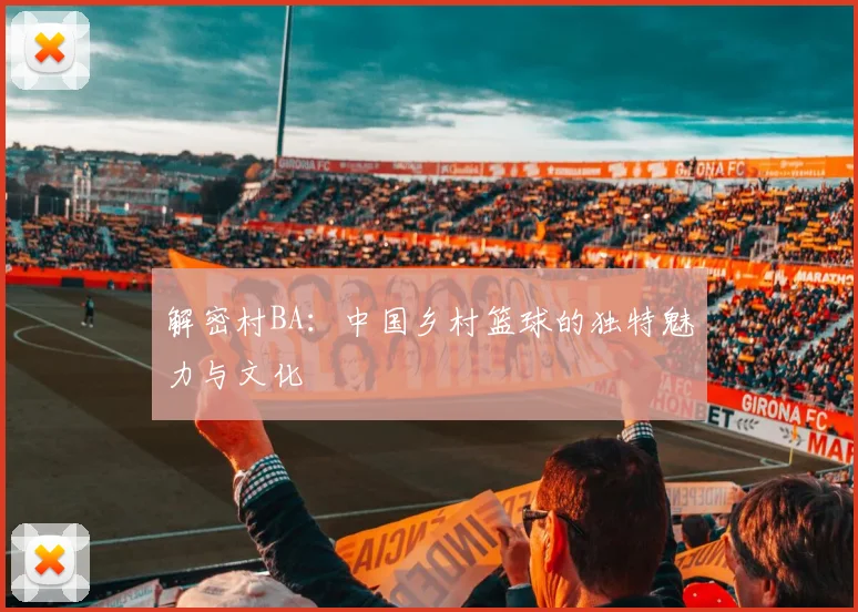解密村BA:中国乡村篮球的独特魅力与文化