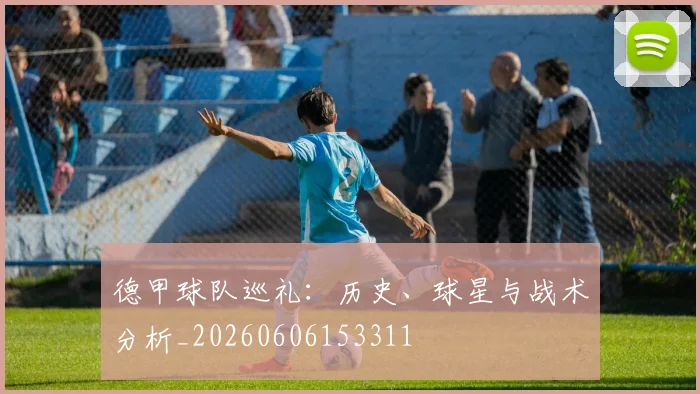 德甲球队巡礼：历史、球星与战术分析_20260606153311