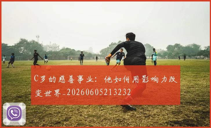 C罗的慈善事业：他如何用影响力改变世界_20260605213232