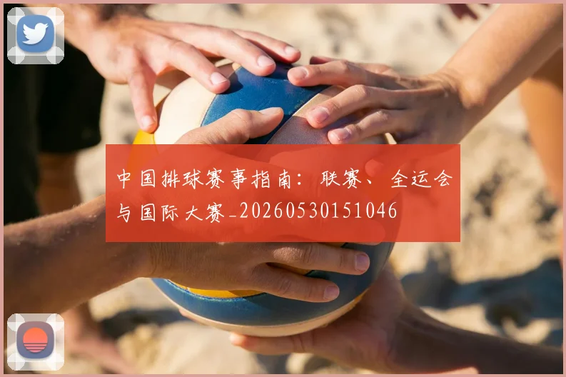 中国排球赛事指南：联赛、全运会与国际大赛_20260530151046