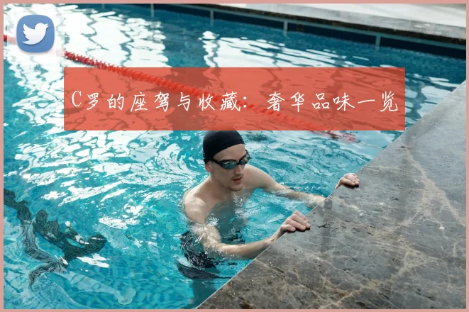 C罗的座驾与收藏：奢华品味一览