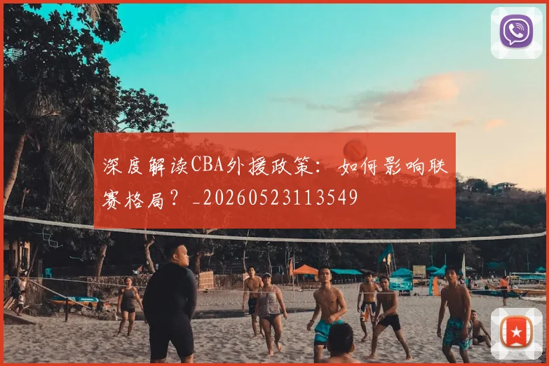 深度解读CBA外援政策：如何影响联赛格局？_20260523113549