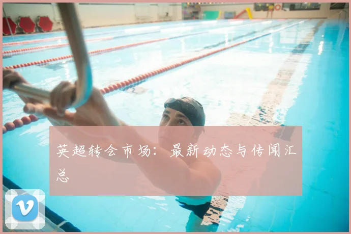 英超转会市场:最新动态与传闻汇总