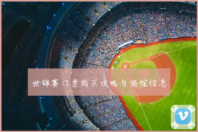 世锦赛门票购买攻略与场馆信息